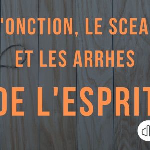 L’onction, le sceau et les arrhes de l’Esprit