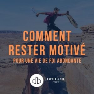 Comment rester motivé pour une vie de foi abondante ?